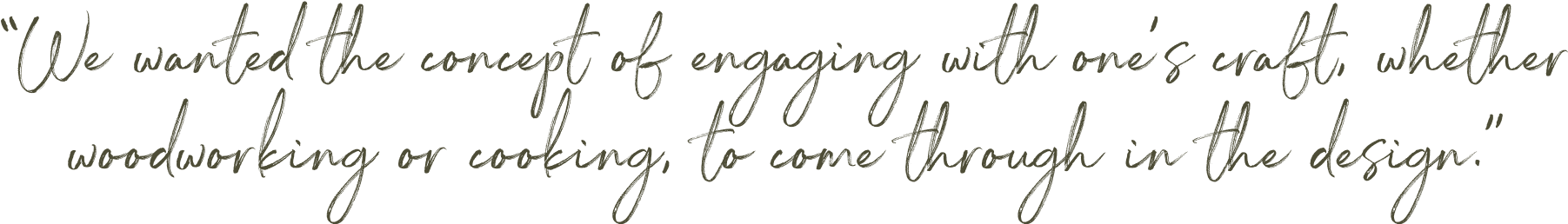 "We wanted the concept of engaging with one's craft, whether woodworking or cooking, to come through in the design."